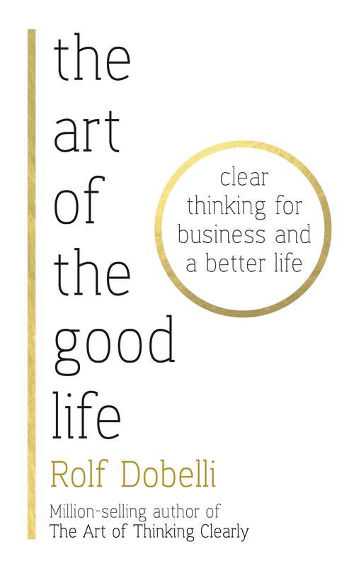 Book cover of The Art of the Good Life: Clear Thinking for Business and a Better Life