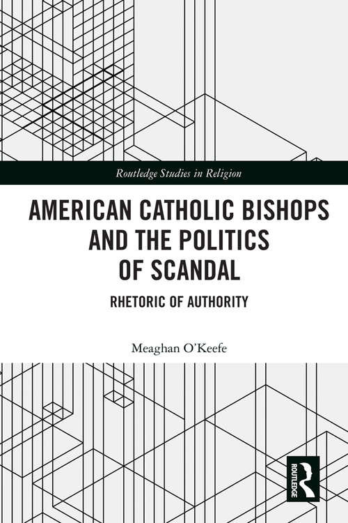 Book cover of American Catholic Bishops and the Politics of Scandal: Rhetoric of Authority (Routledge Studies in Religion)
