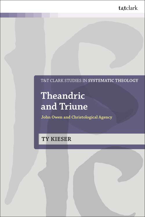 Book cover of Theandric and Triune: John Owen and Christological Agency (T&T Clark Studies in Systematic Theology)