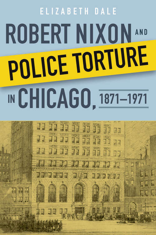 Book cover of Robert Nixon and Police Torture in Chicago, 1871–1971