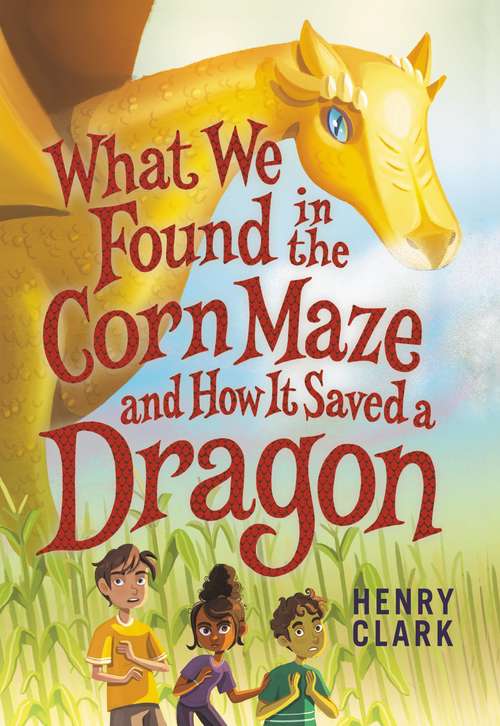 Book cover of What We Found in the Corn Maze and How It Saved a Dragon