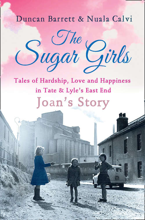 Book cover of The Sugar Girls - Joan’s Story: Tales Of Hardship, Love And Happiness In Tate And Lyle's East End (ePub edition)