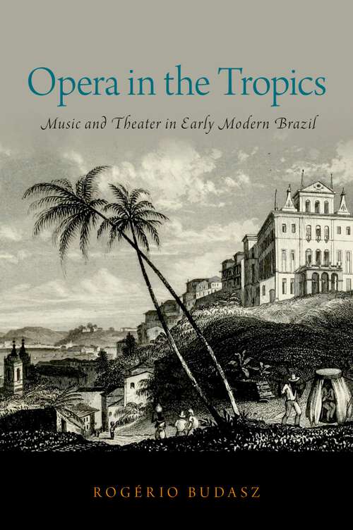 Book cover of Opera in the Tropics: Music and Theater in Early Modern Brazil (Currents in Latin American and Iberian Music)