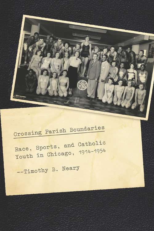 Book cover of Crossing Parish Boundaries: Race, Sports, and Catholic Youth in Chicago, 1914-1954 (Historical Studies of Urban America)