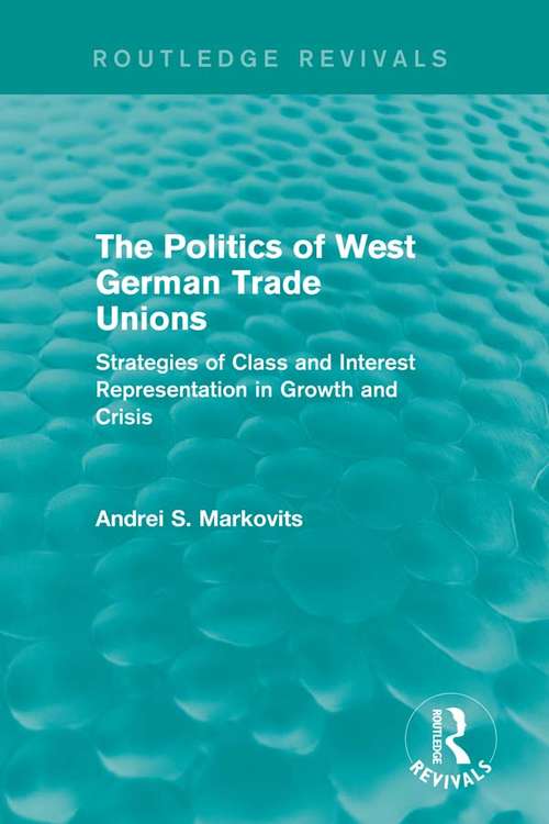 Book cover of The Politics of West German Trade Unions: Strategies of Class and Interest Representation in Growth and Crisis (European Trade Unions and the 1970s Economic Crisis)