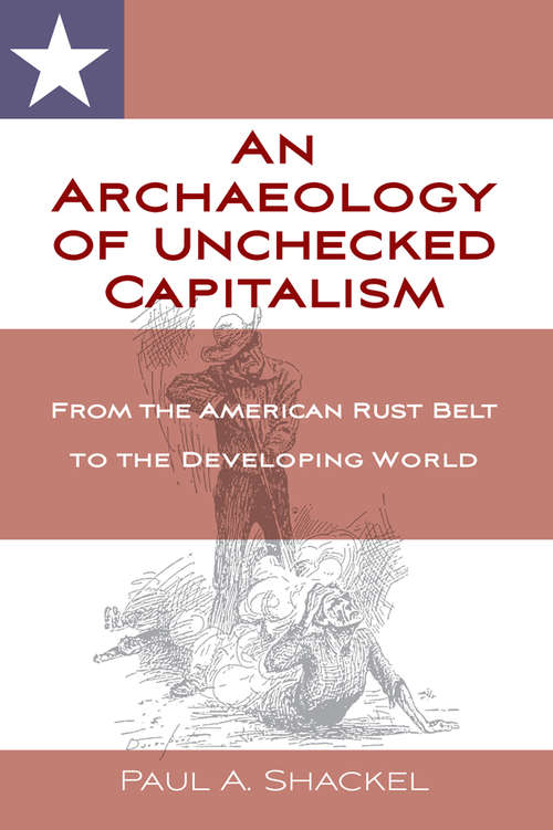 Book cover of An Archaeology of Unchecked Capitalism: From the American Rust Belt to the Developing World