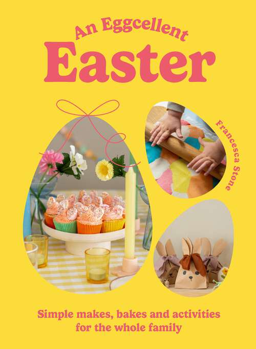 Book cover of An Eggcellent Easter: Simple springtime makes, bakes and activities for the whole family