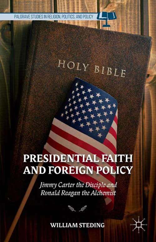 Book cover of Presidential Faith and Foreign Policy: Jimmy Carter the Disciple and Ronald Reagan the Alchemist (2014) (Palgrave Studies in Religion, Politics, and Policy)