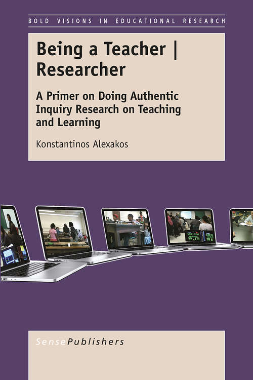 Book cover of Being a Teacher | Researcher: A Primer on Doing Authentic Inquiry Research on Teaching and Learning (1st ed. 2015) (Bold Visions in Educational Research)