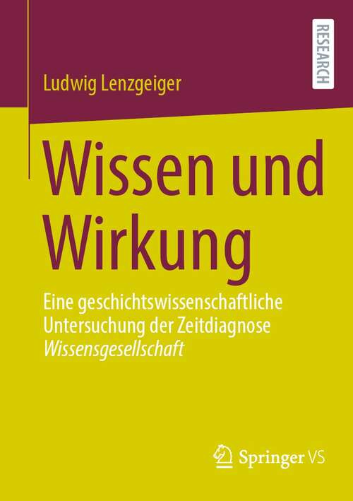 Book cover of Wissen und Wirkung: Eine geschichtswissenschaftliche Untersuchung der Zeitdiagnose Wissensgesellschaft (1. Aufl. 2022)