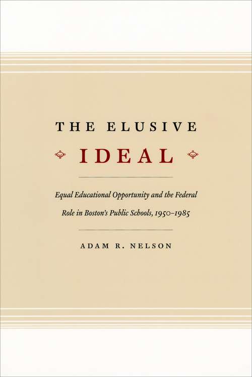 Book cover of The Elusive Ideal: Equal Educational Opportunity and the Federal Role in Boston's Public Schools, 1950-1985 (Historical Studies of Urban America)