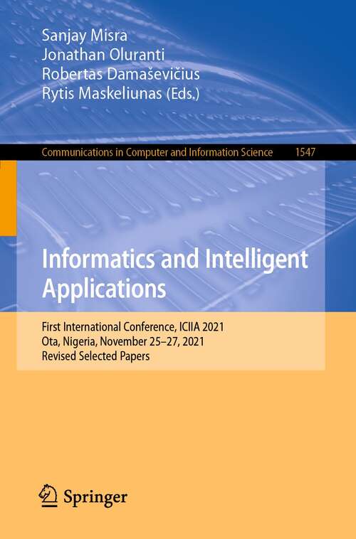 Book cover of Informatics and Intelligent Applications: First International Conference, ICIIA 2021, Ota, Nigeria, November 25–27, 2021, Revised Selected Papers (1st ed. 2022) (Communications in Computer and Information Science #1547)