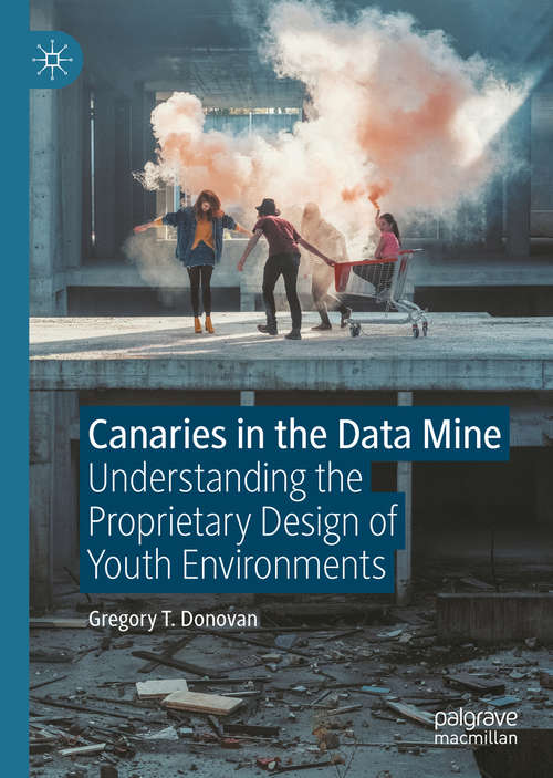 Book cover of Canaries in the Data Mine: Understanding the Proprietary Design of Youth Environments (1st ed. 2020)