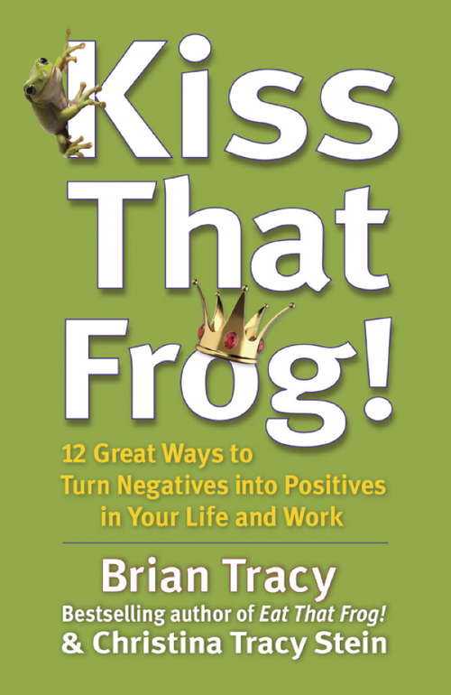 Book cover of Kiss That Frog!: 12 Great Ways to Turn Negatives into Positives in Your Life and Work (Bk Life Ser.)