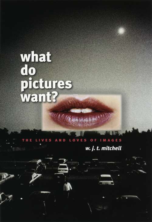 Book cover of What Do Pictures Want?: The Lives and Loves of Images