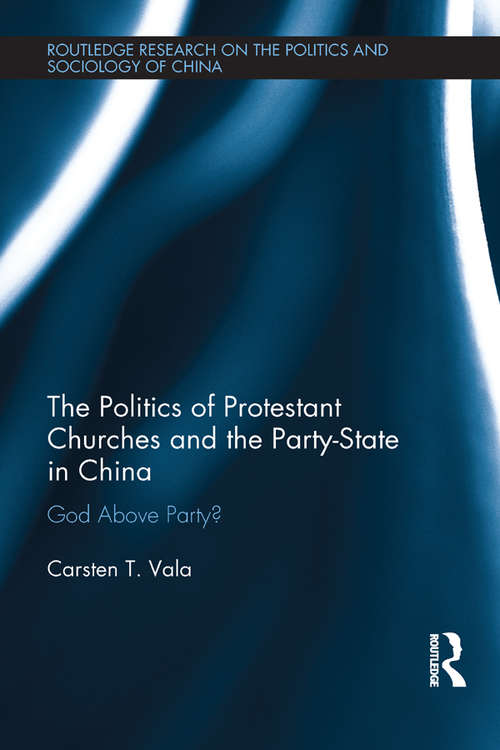 Book cover of The Politics of Protestant Churches and the Party-State in China: God Above Party? (Routledge Research on the Politics and Sociology of China)