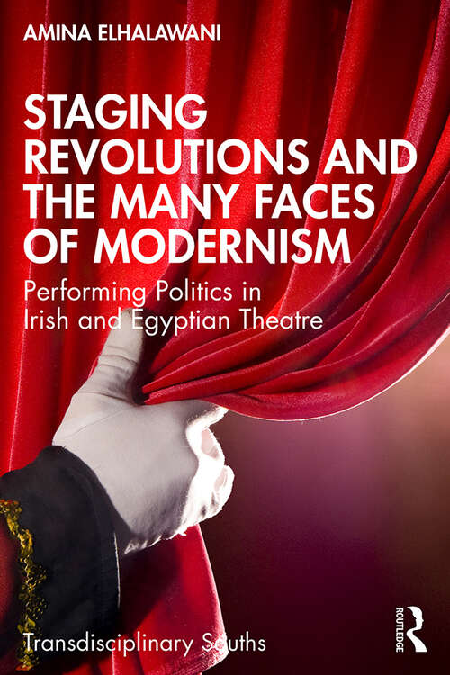 Book cover of Staging Revolutions and the Many Faces of Modernism: Performing Politics in Irish and Egyptian Theatre (Transdisciplinary Souths)
