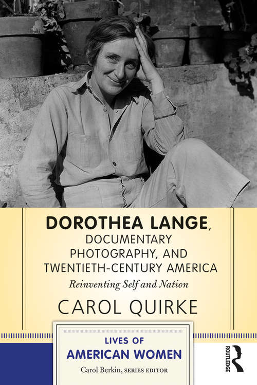 Book cover of Dorothea Lange, Documentary Photography, and Twentieth-Century America: Reinventing Self and Nation (Lives of American Women)