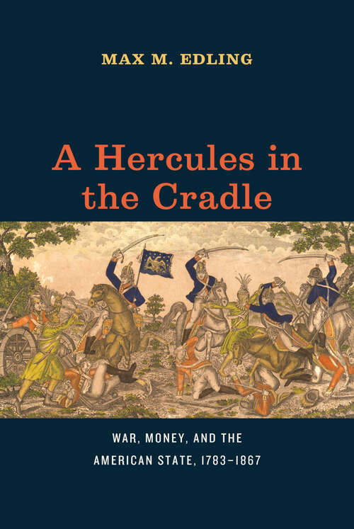 Book cover of A Hercules in the Cradle: War, Money, and the American State, 1783-1867 (American Beginnings, 1500-1900)