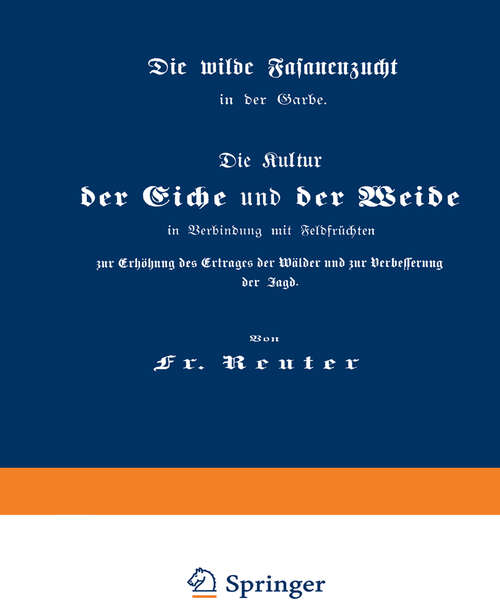 Book cover of Die Kultur der Eiche und der Weide in Verbindung mit Feldfrüchten zur Erhöhung des Ertrages der Wälder und zur Verbesserung der Jagd: Die wilde Fasanenzucht in der Garbe (3. Aufl. 1875)