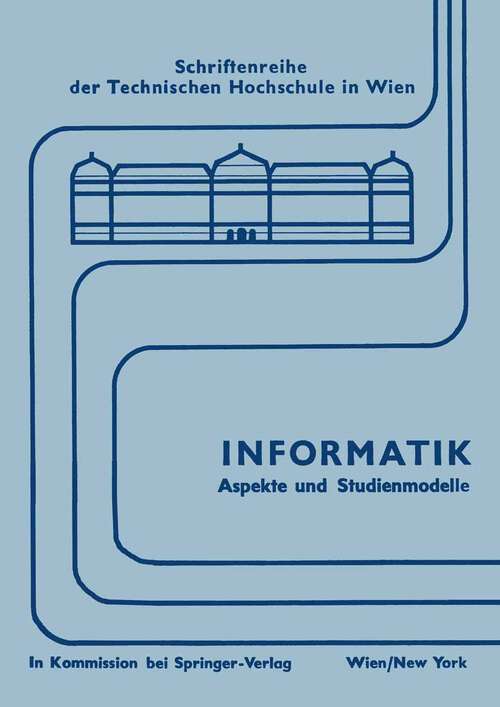 Book cover of Informatik: Aspekte und Studienmodelle. Symposium zur Vorbereitung einer neuen Studienrichtung in Österreich (1972) (Schriftenreihe der Technischen Universität Wien #1)