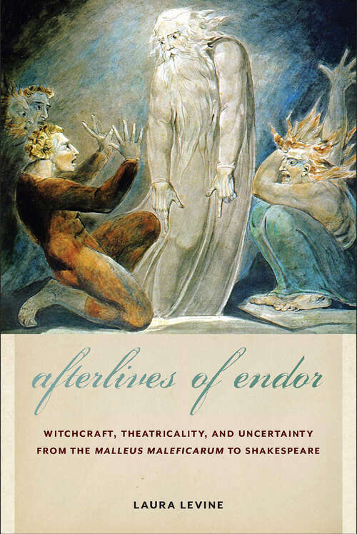 Book cover of Afterlives of Endor: Witchcraft, Theatricality, and Uncertainty from the "Malleus Maleficarum" to Shakespeare