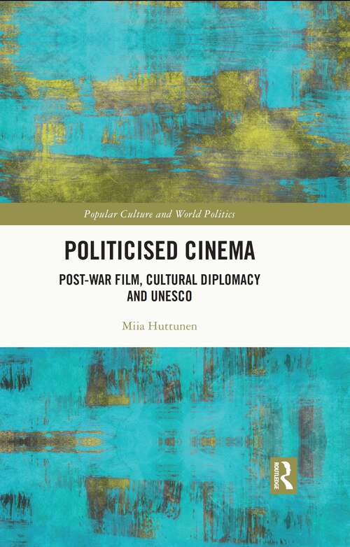 Book cover of Politicised Cinema: Post-War Film, Cultural Diplomacy and UNESCO (Popular Culture and World Politics)