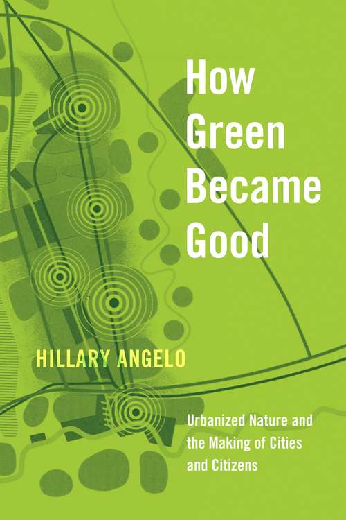 Book cover of How Green Became Good: Urbanized Nature and the Making of Cities and Citizens