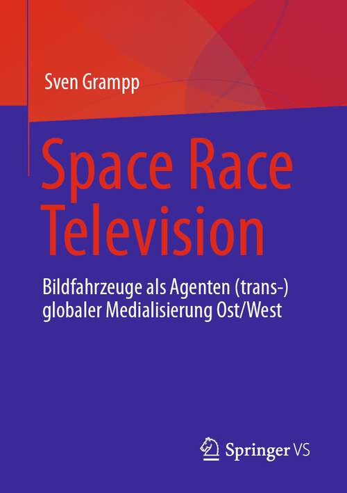 Book cover of Space Race Television: Bildfahrzeuge als Agenten (trans-)globaler Medialisierung Ost/West (1. Aufl. 2023)