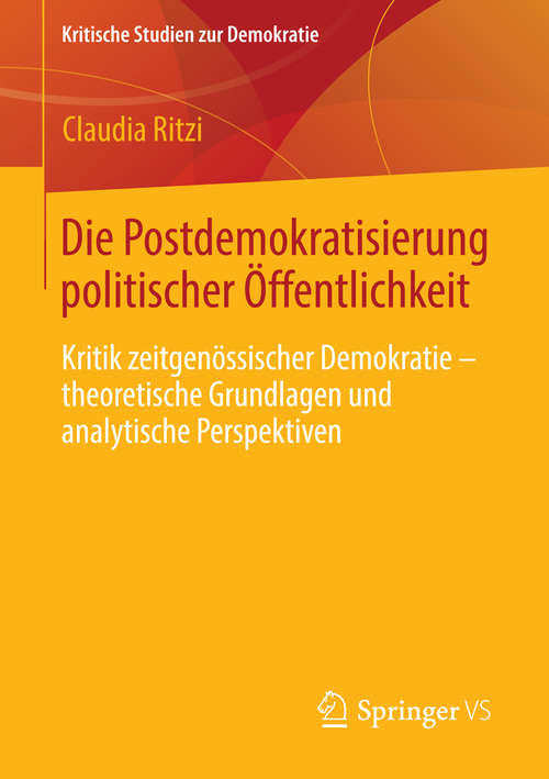 Book cover of Die Postdemokratisierung politischer Öffentlichkeit: Kritik zeitgenössischer Demokratie – theoretische Grundlagen und analytische Perspektiven (2014) (Kritische Studien zur Demokratie)