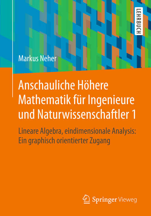 Book cover of Anschauliche Höhere Mathematik für Ingenieure und Naturwissenschaftler 1: Lineare Algebra, eindimensionale Analysis: Ein graphisch orientierter Zugang (1. Aufl. 2018)