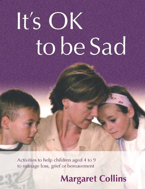 Book cover of It's OK to Be Sad: Activities to Help Children Aged 4-9 to Manage Loss, Grief or Bereavement