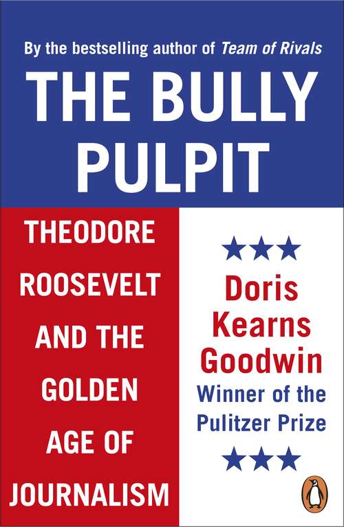 Book cover of The Bully Pulpit: Theodore Roosevelt and the Golden Age of Journalism