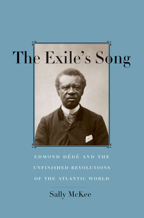 Book cover of The Exile's Song: Edmond D&#233;d&#233; and the Unfinished Revolutions of the Atlantic World