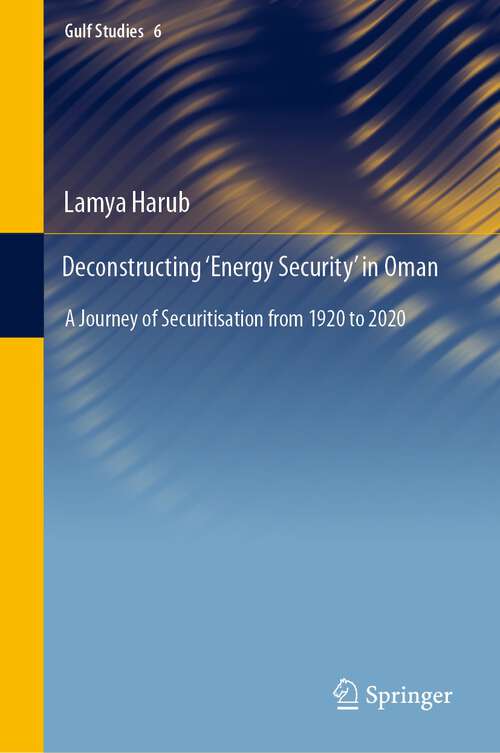 Book cover of Deconstructing ‘Energy Security’ in Oman: A Journey of Securitisation from 1920 to 2020 (1st ed. 2022) (Gulf Studies #6)