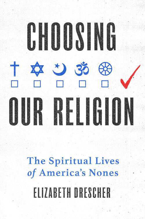 Book cover of Choosing Our Religion: The Spiritual Lives of America's Nones