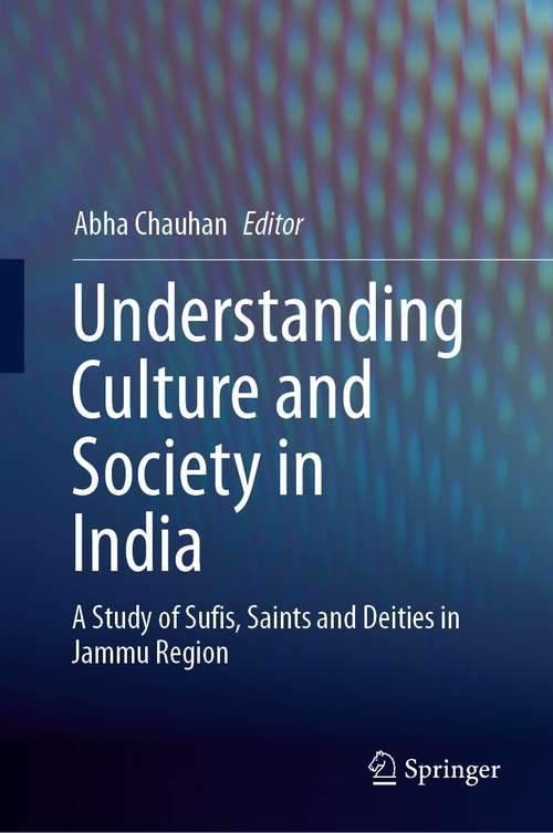 Book cover of Understanding Culture and Society in India: A Study of Sufis, Saints and Deities in Jammu Region (1st ed. 2021)