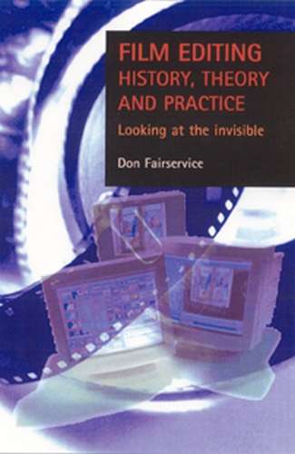 Book cover of Film editing - history, theory and practice: Looking at the invisible
