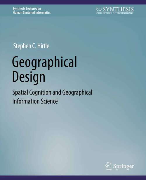 Book cover of Geographical Design: Spatial Cognition and Geographical Information Science. (Synthesis Lectures on Human-Centered Informatics)