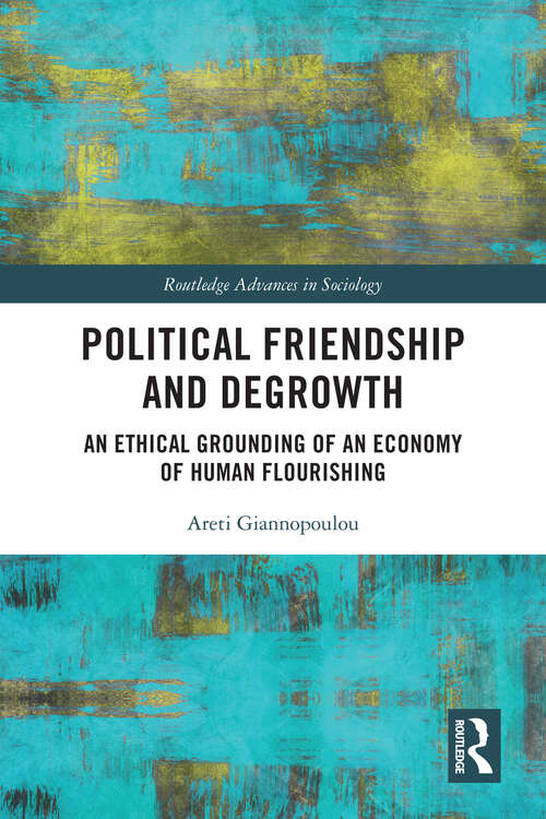 Book cover of Political Friendship and Degrowth: An Ethical Grounding of an Economy of Human Flourishing (Routledge Advances in Sociology)