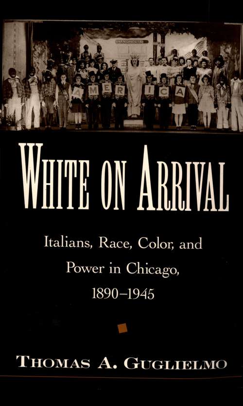Book cover of White on Arrival: Italians, Race, Color, and Power in Chicago, 1890-1945
