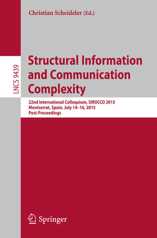 Book cover of Structural Information and Communication Complexity: 22nd International Colloquium, SIROCCO 2015, Montserrat, Spain, July 14-16, 2015. Post-Proceedings (1st ed. 2015) (Lecture Notes in Computer Science #9439)