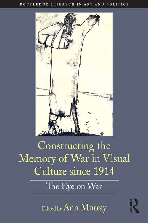 Book cover of Constructing the Memory of War in Visual Culture since 1914: The Eye on War (Routledge Research in Art and Politics)