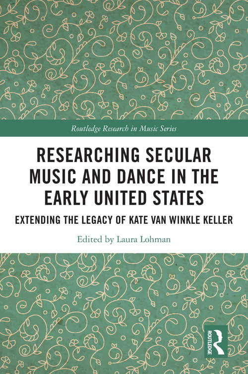 Book cover of Researching Secular Music and Dance in the Early United States: Extending the Legacy of Kate Van Winkle Keller (Routledge Research in Music)