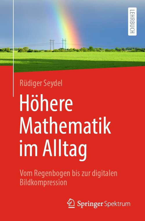 Book cover of Höhere Mathematik im Alltag: Vom Regenbogen bis zur digitalen Bildkompression (1. Aufl. 2022)