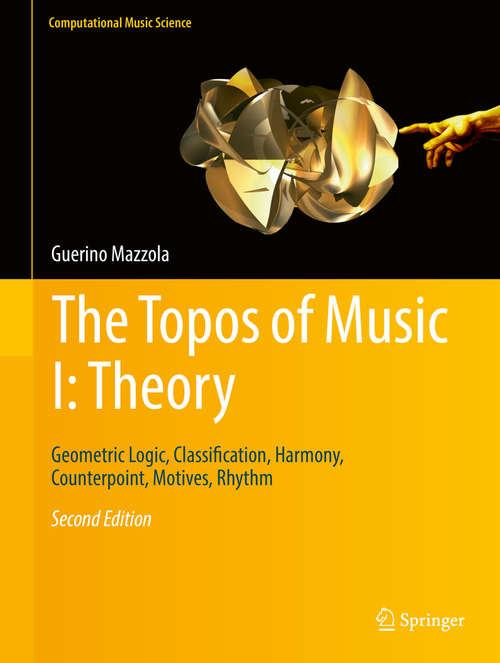Book cover of The Topos of Music I: Geometric Logic, Classification, Harmony, Counterpoint, Motives, Rhythm (2nd ed. 2017) (Computational Music Science)
