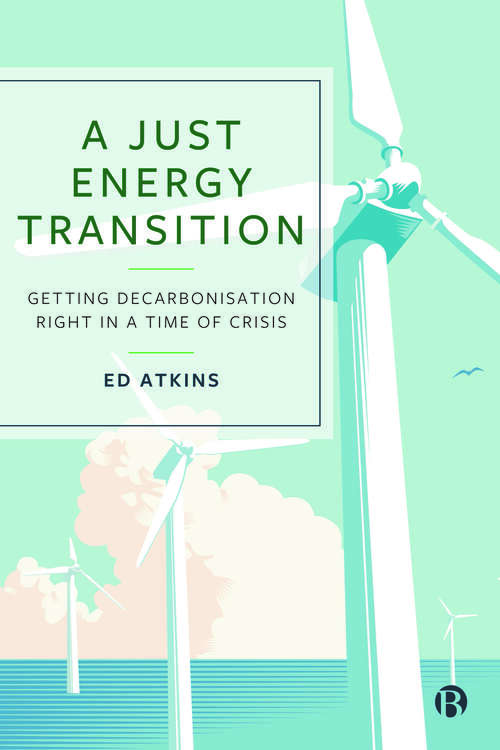 Book cover of A Just Energy Transition: Getting Decarbonisation Right in a Time of Crisis