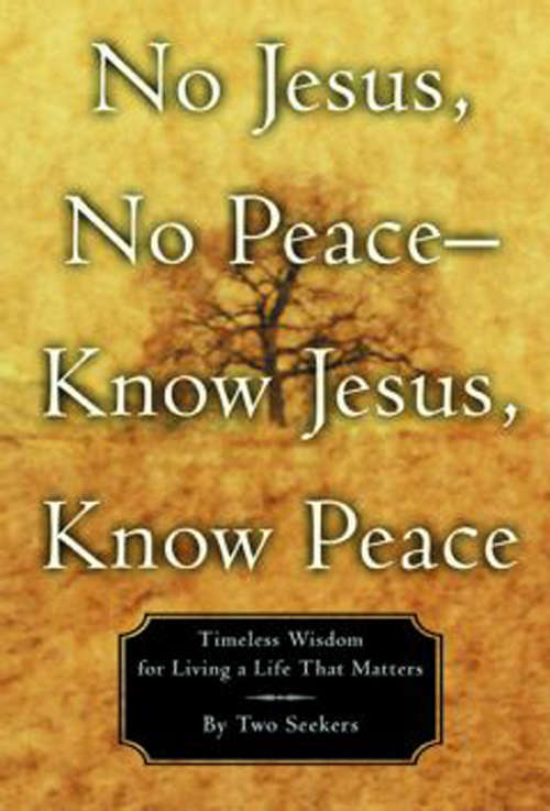 Book cover of No Jesus, No Peace -- Know Jesus, Know Peace: Timeless Wisdom for Living a Life That Matters