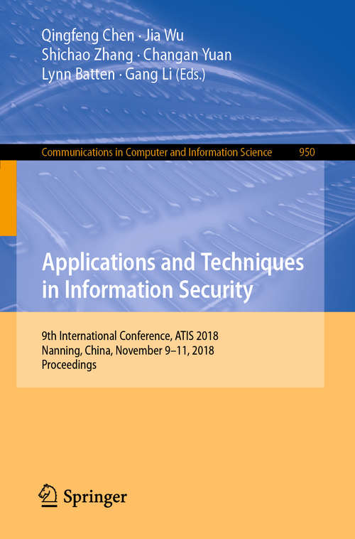Book cover of Applications and Techniques in Information Security: 9th International Conference, ATIS 2018, Nanning, China, November 9–11, 2018, Proceedings (1st ed. 2018) (Communications in Computer and Information Science #950)