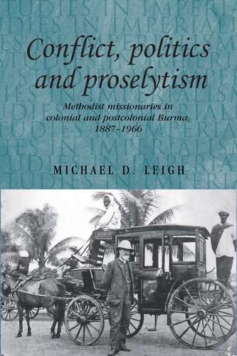 Book cover of Conflict, Politics and Proselytism: Methodist missionaries in colonial and postcolonial Burma, 1887–1966 (Studies in Imperialism)